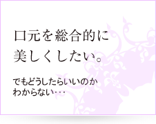 口元を総合的に美しくしたい。