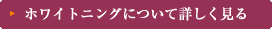 ホワイトニングについて詳しく見る