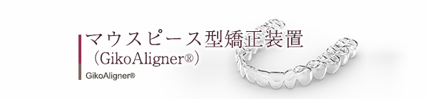マウスピース型矯正装置（GikoAligner&reg;）